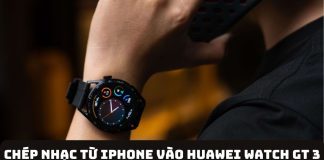 Hướng dẫn chép nhạc từ iPhone vào Huawei Watch GT 3 chi tiết