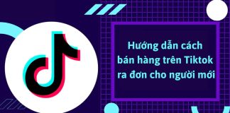 Cách bán hàng trên Tiktok hiệu quả ra đơn cho người mới bắt đầu